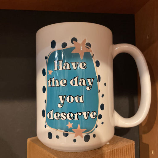 HAVE THE DAY YOU DESERVE 15OZ MUG